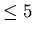$\le 5$